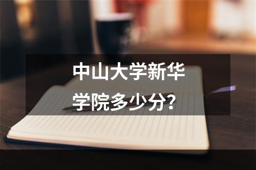 中山大学新华学院多少分？