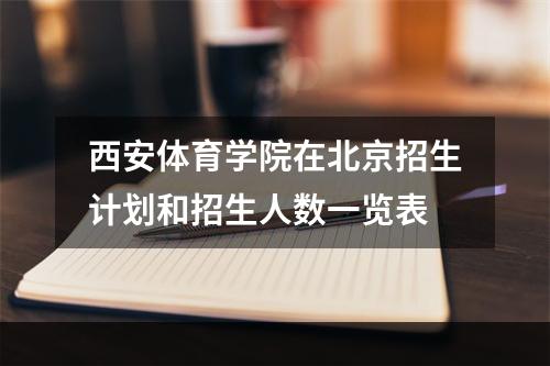 西安体育学院在北京招生计划和招生人数一览表