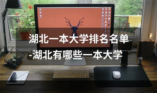 湖北一本大学排名名单-湖北有哪些一本大学
