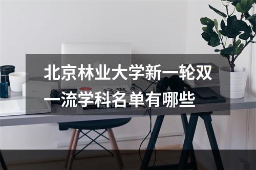 北京林业大学新一轮双一流学科名单有哪些