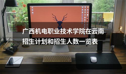 广西机电职业技术学院在云南招生计划和招生人数一览表