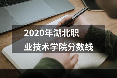 2020年湖北职业技术学院分数线