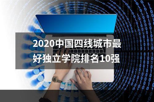 2020中国四线城市最好独立学院排名10强
