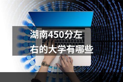 湖南450分左右的大学有哪些