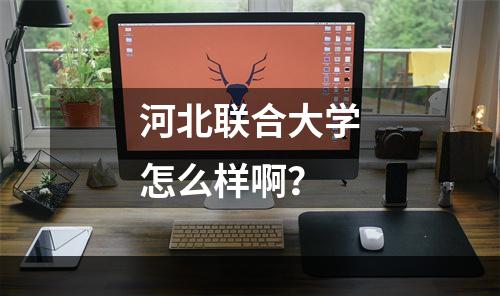 河北联合大学怎么样啊？