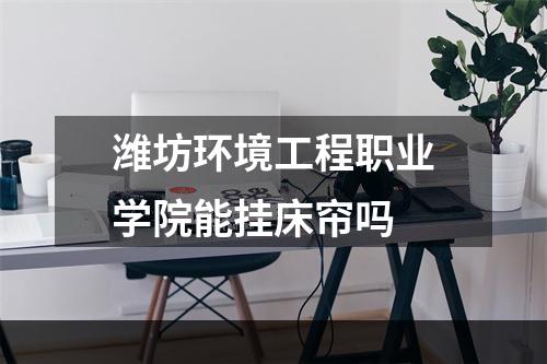 潍坊环境工程职业学院能挂床帘吗