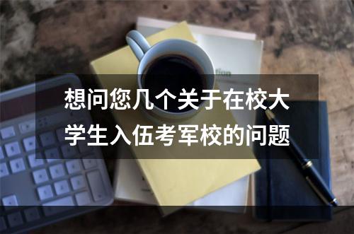 想问您几个关于在校大学生入伍考军校的问题