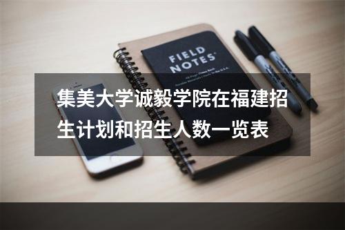 集美大学诚毅学院在福建招生计划和招生人数一览表