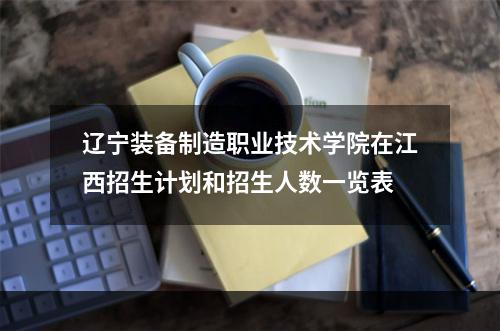 辽宁装备制造职业技术学院在江西招生计划和招生人数一览表