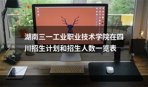 湖南三一工业职业技术学院在四川招生计划和招生人数一览表
