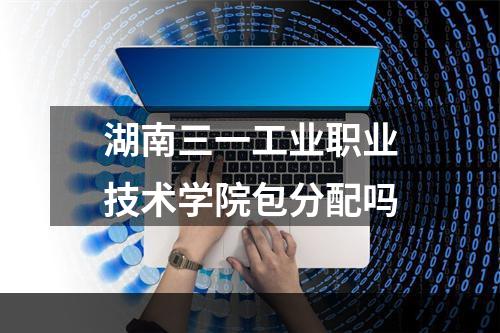 湖南三一工业职业技术学院包分配吗