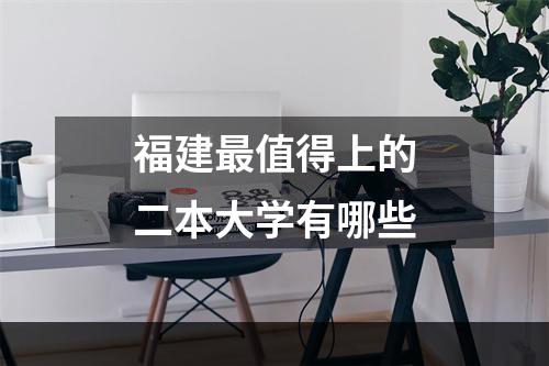 福建最值得上的二本大学有哪些