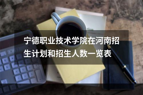 宁德职业技术学院在河南招生计划和招生人数一览表