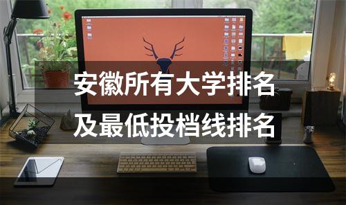 安徽所有大学排名及最低投档线排名
