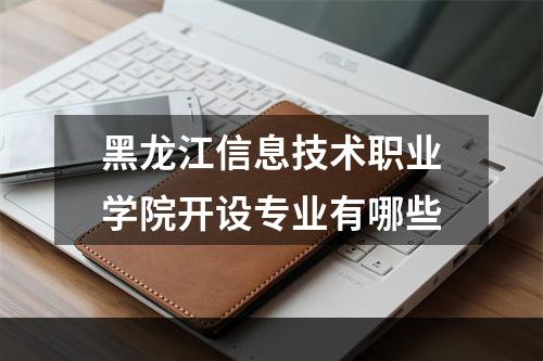 黑龙江信息技术职业学院开设专业有哪些