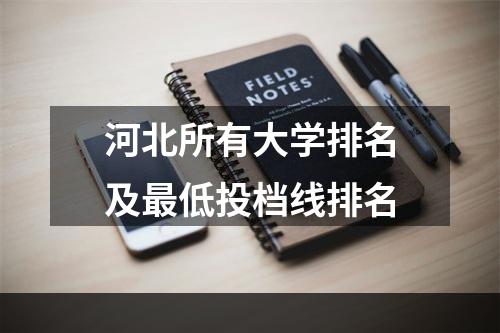 河北所有大学排名及最低投档线排名