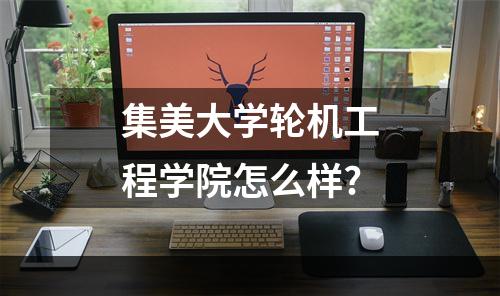 集美大学轮机工程学院怎么样?