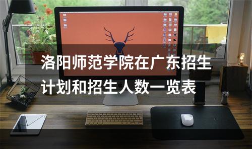 洛阳师范学院在广东招生计划和招生人数一览表