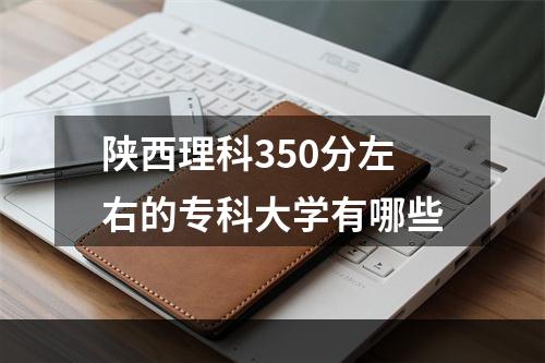 陕西理科350分左右的专科大学有哪些