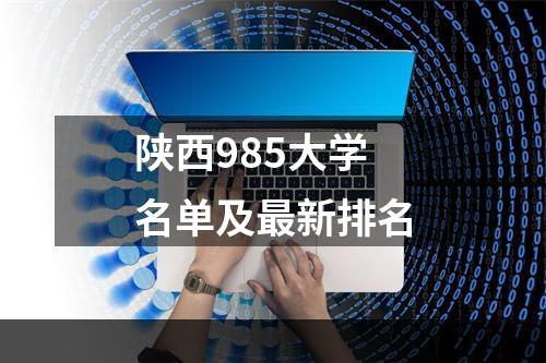 陕西985大学名单及最新排名