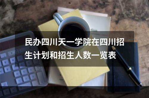 民办四川天一学院在四川招生计划和招生人数一览表