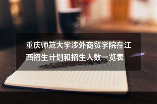 重庆师范大学涉外商贸学院在江西招生计划和招生人数一览表