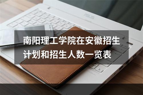南阳理工学院在安徽招生计划和招生人数一览表