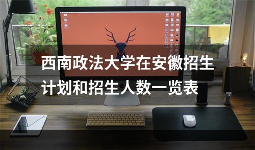 西南政法大学在安徽招生计划和招生人数一览表