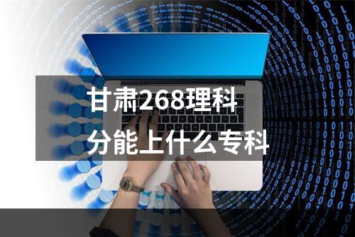 甘肃268理科分能上什么专科