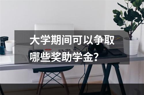 大学期间可以争取哪些奖助学金？