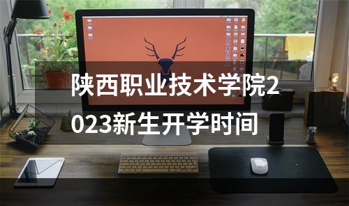陕西职业技术学院2023新生开学时间