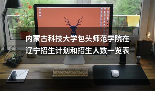 内蒙古科技大学包头师范学院在辽宁招生计划和招生人数一览表