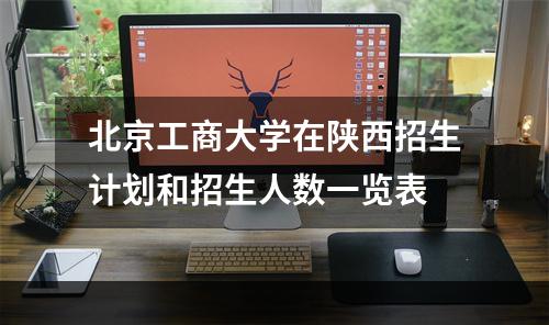 北京工商大学在陕西招生计划和招生人数一览表