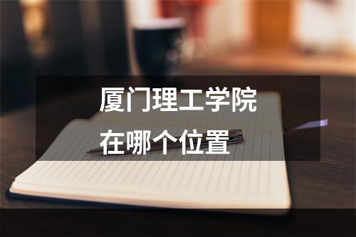 厦门理工学院在哪个位置