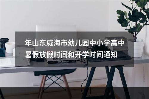 年山东威海市幼儿园中小学高中暑假放假时间和开学时间通知