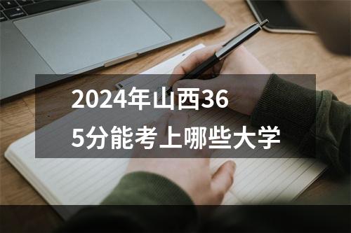 2024年山西365分能考上哪些大学
