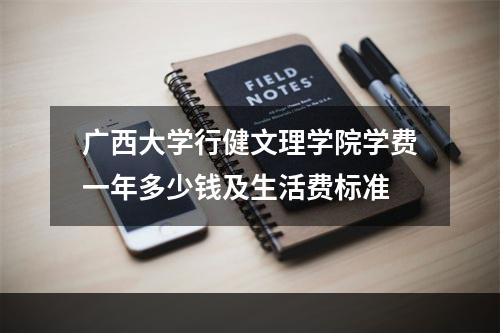 广西大学行健文理学院学费一年多少钱及生活费标准