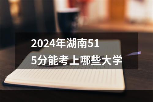 2024年湖南515分能考上哪些大学