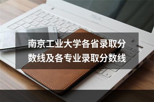 南京工业大学各省录取分数线及各专业录取分数线