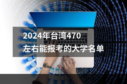 2024年台湾470左右能报考的大学名单