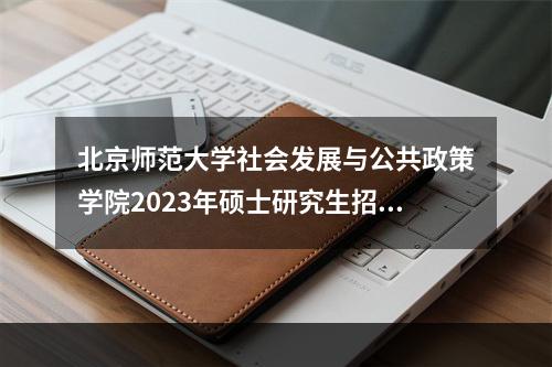 北京师范大学社会发展与公共政策学院2023年硕士研究生招生复试分数线