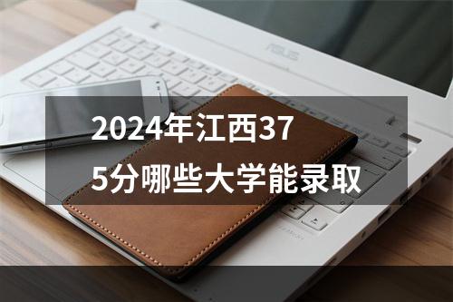 2024年江西375分哪些大学能录取