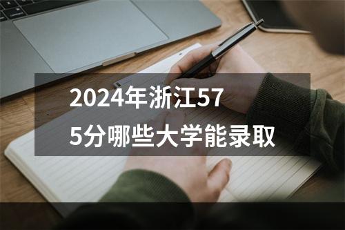2024年浙江575分哪些大学能录取