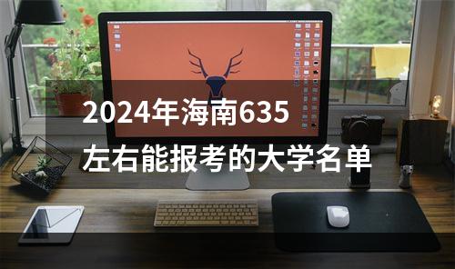 2024年海南635左右能报考的大学名单