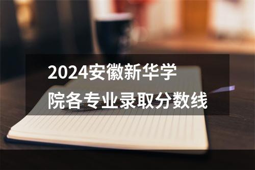 2024安徽新华学院各专业录取分数线