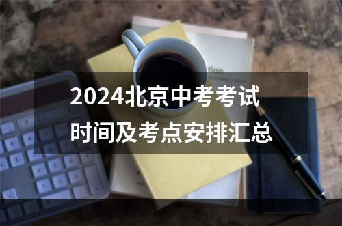 2024北京中考考试时间及考点安排汇总