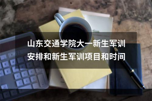 山东交通学院大一新生军训安排和新生军训项目和时间