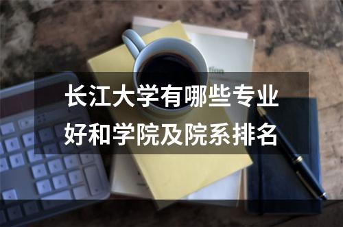 长江大学有哪些专业好和学院及院系排名
