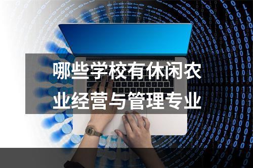 哪些学校有休闲农业经营与管理专业
