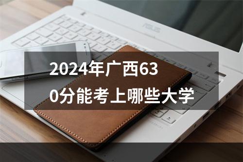 2024年广西630分能考上哪些大学